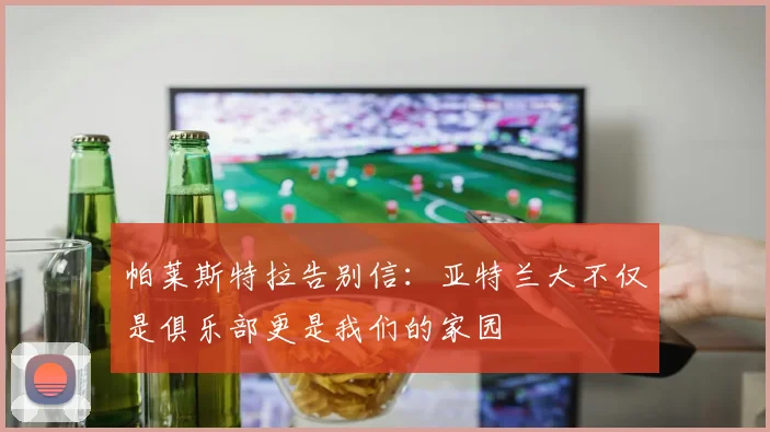 帕莱斯特拉告别信：亚特兰大不仅是俱乐部更是我们的家园