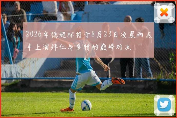 2026年德超杯将于8月23日凌晨两点半上演拜仁与多特的巅峰对决