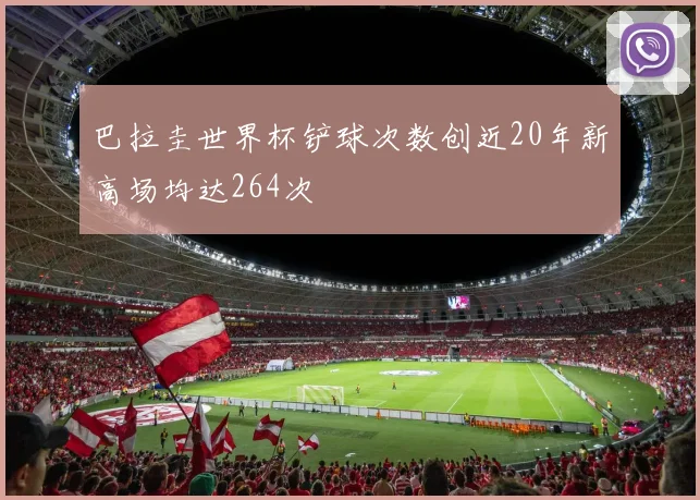 巴拉圭世界杯铲球次数创近20年新高场均达264次
