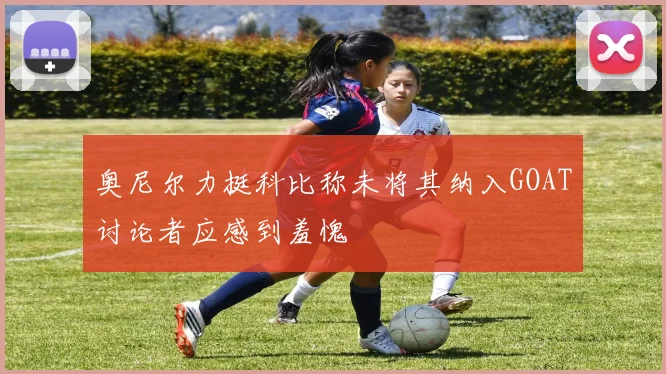 奥尼尔力挺科比称未将其纳入GOAT讨论者应感到羞愧