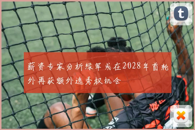 薪资专家分析绿军或在2028年首轮外再获额外选秀权机会