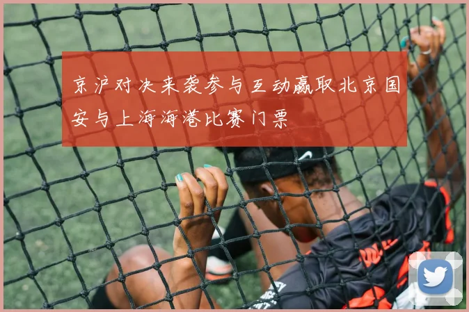 京沪对决来袭参与互动赢取北京国安与上海海港比赛门票
