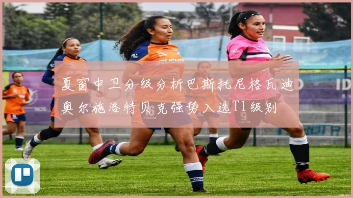夏窗中卫分级分析巴斯托尼格瓦迪奥尔施洛特贝克强势入选T1级别