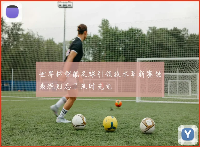 世界杯智能足球引领技术革新赛场表现别忘了及时充电