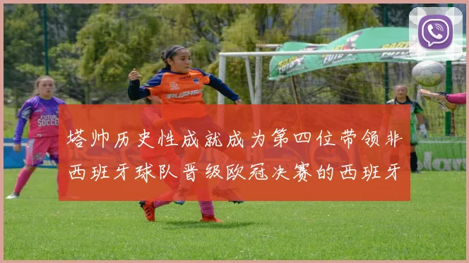 塔帅历史性成就成为第四位带领非西班牙球队晋级欧冠决赛的西班牙教练