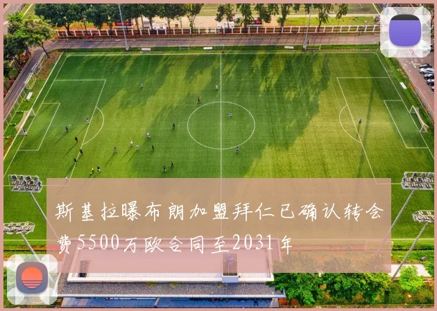 斯基拉曝布朗加盟拜仁已确认转会费5500万欧合同至2031年