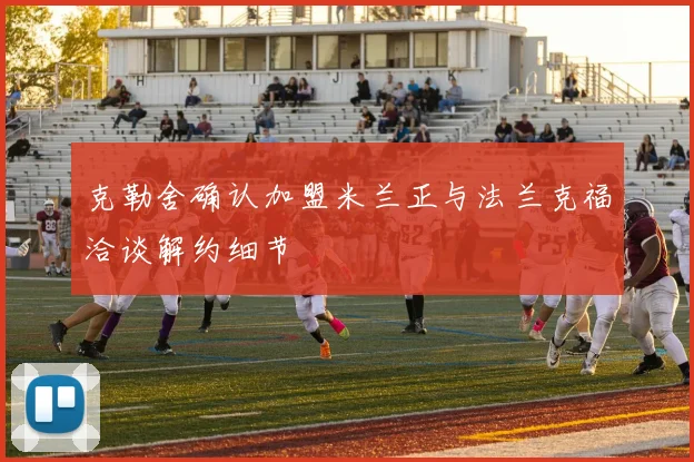 克勒舍确认加盟米兰正与法兰克福洽谈解约细节