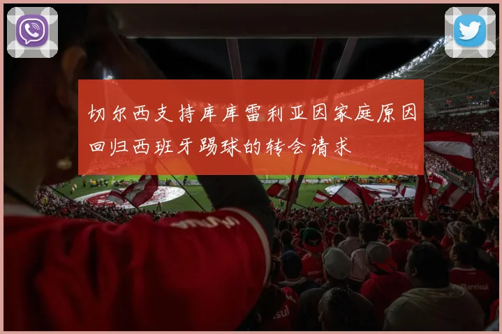 切尔西支持库库雷利亚因家庭原因回归西班牙踢球的转会请求