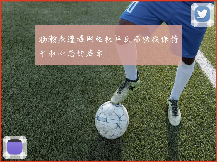 杨瀚森遭遇网络批评反而劝我保持平和心态的启示