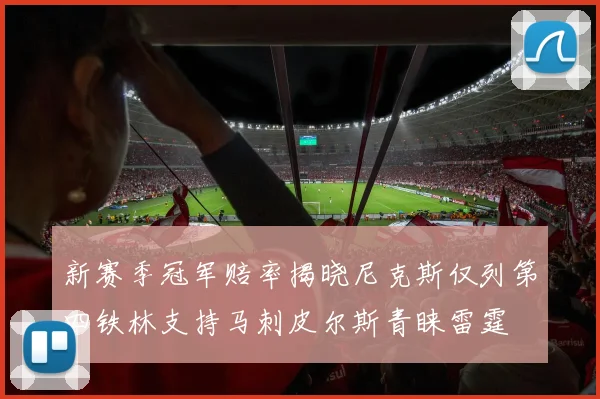 新赛季冠军赔率揭晓尼克斯仅列第四铁林支持马刺皮尔斯青睐雷霆